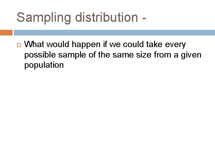 Sampling distribution What would happen if we could take every possible sample of the