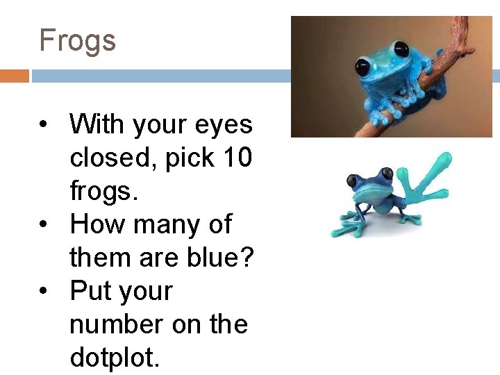 Frogs • With your eyes closed, pick 10 frogs. • How many of them