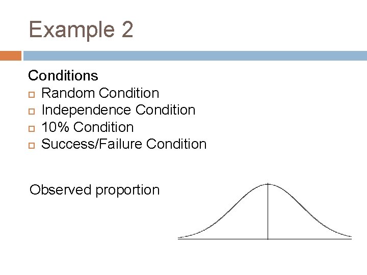 Example 2 Conditions Random Condition Independence Condition 10% Condition Success/Failure Condition Observed proportion 