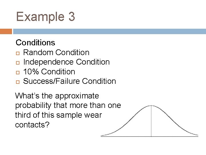 Example 3 Conditions Random Condition Independence Condition 10% Condition Success/Failure Condition What’s the approximate