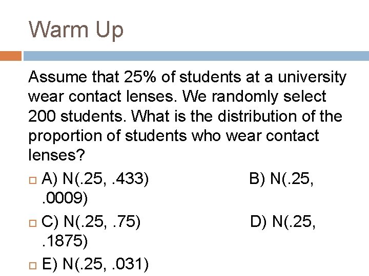 Warm Up Assume that 25% of students at a university wear contact lenses. We