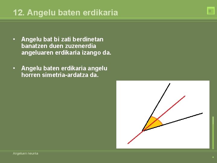 12. Angelu baten erdikaria • Angelu bat bi zati berdinetan banatzen duen zuzenerdia angeluaren