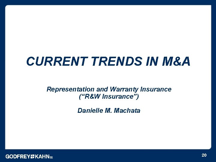 CURRENT TRENDS IN M&A Representation and Warranty Insurance (“R&W Insurance”) Danielle M. Machata 20