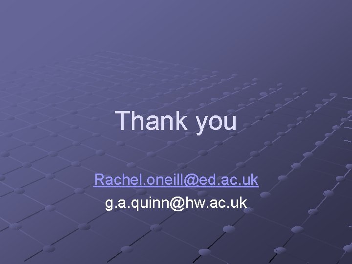 Thank you Rachel. oneill@ed. ac. uk g. a. quinn@hw. ac. uk 