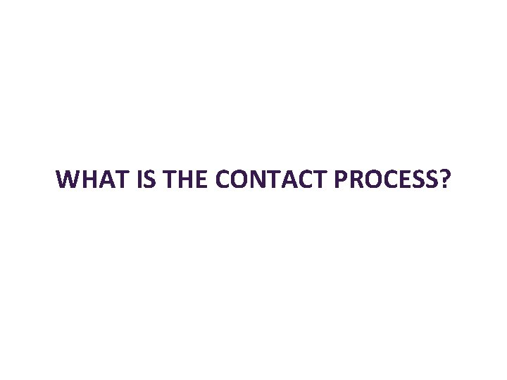 WHAT IS THE CONTACT PROCESS? 