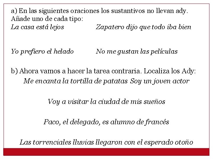 a) En las siguientes oraciones los sustantivos no llevan ady. Añade uno de cada