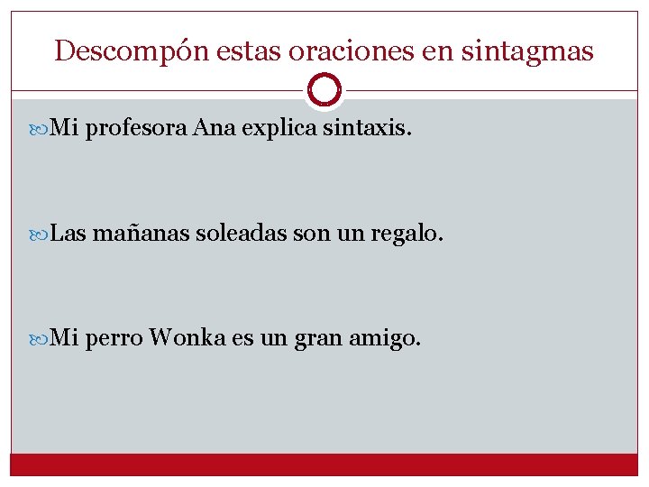 Descompón estas oraciones en sintagmas Mi profesora Ana explica sintaxis. Las mañanas soleadas son