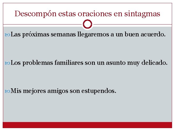 Descompón estas oraciones en sintagmas Las próximas semanas llegaremos a un buen acuerdo. Los