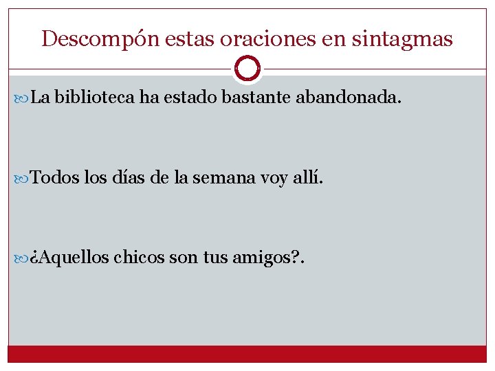 Descompón estas oraciones en sintagmas La biblioteca ha estado bastante abandonada. Todos los días