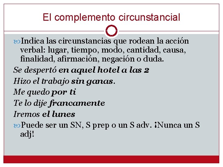 El complemento circunstancial Indica las circunstancias que rodean la acción verbal: lugar, tiempo, modo,