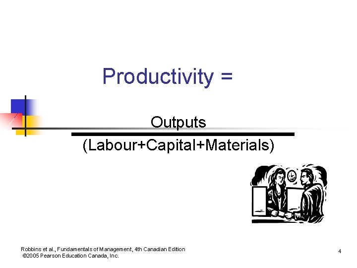 Productivity = Outputs (Labour+Capital+Materials) Robbins et al. , Fundamentals of Management, 4 th Canadian