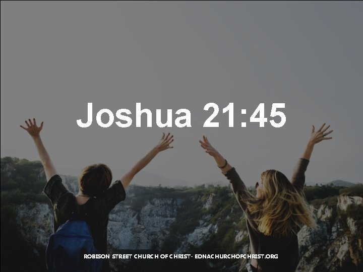 Joshua 21: 45 ROBISON STREET CHURCH OF CHRIST- EDNACHURCHOFCHRIST. ORG 
