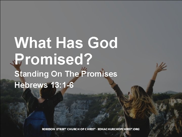 What Has God Promised? Standing On The Promises Hebrews 13: 1 -6 ROBISON STREET