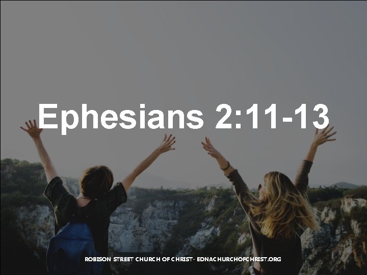 Ephesians 2: 11 -13 ROBISON STREET CHURCH OF CHRIST- EDNACHURCHOFCHRIST. ORG 