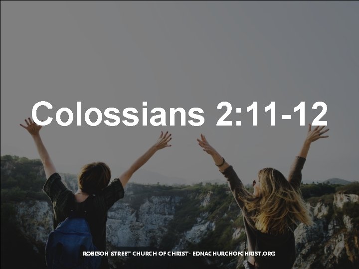 Colossians 2: 11 -12 ROBISON STREET CHURCH OF CHRIST- EDNACHURCHOFCHRIST. ORG 