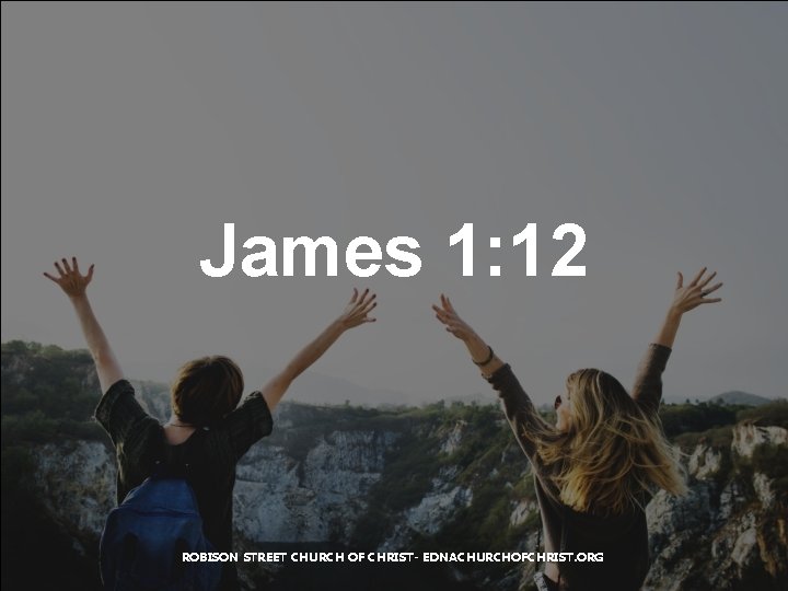 James 1: 12 ROBISON STREET CHURCH OF CHRIST- EDNACHURCHOFCHRIST. ORG 