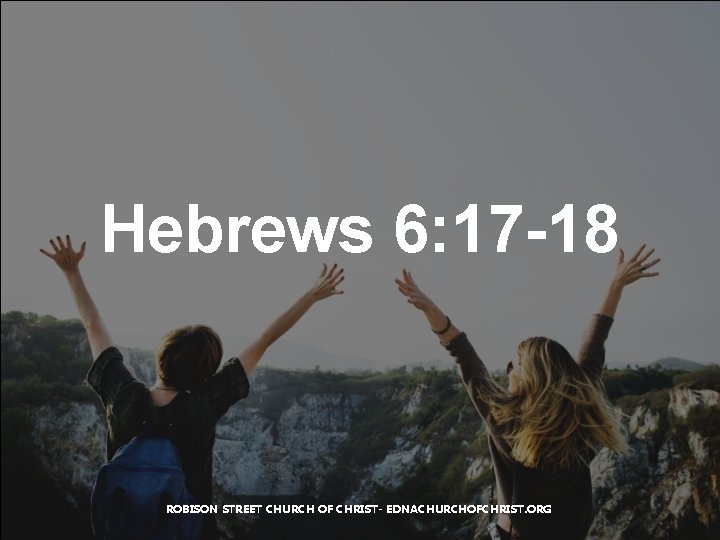 Hebrews 6: 17 -18 ROBISON STREET CHURCH OF CHRIST- EDNACHURCHOFCHRIST. ORG 