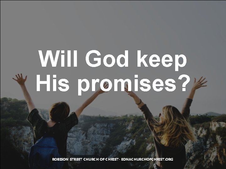 Will God keep His promises? ROBISON STREET CHURCH OF CHRIST- EDNACHURCHOFCHRIST. ORG 