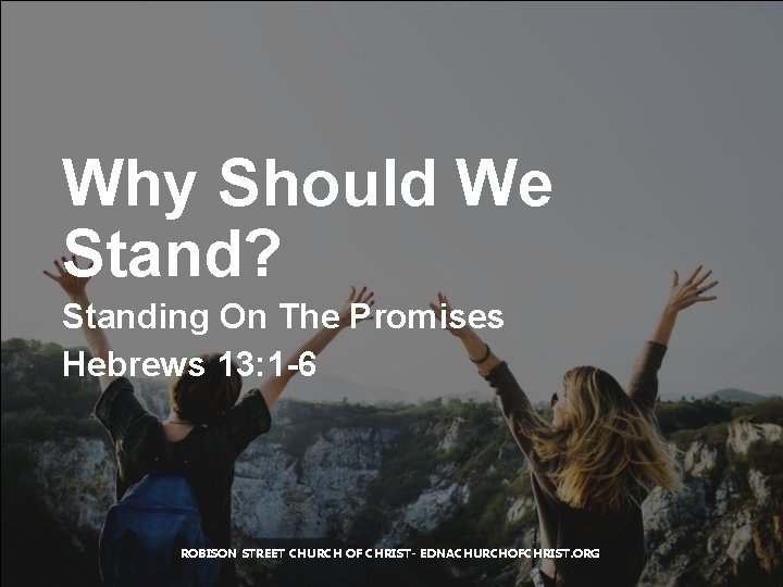 Why Should We Stand? Standing On The Promises Hebrews 13: 1 -6 ROBISON STREET