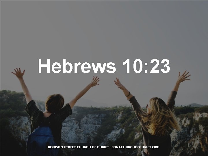 Hebrews 10: 23 ROBISON STREET CHURCH OF CHRIST- EDNACHURCHOFCHRIST. ORG 