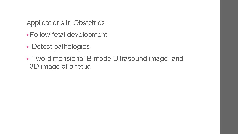 Applications in Obstetrics • Follow fetal development • Detect pathologies • Two-dimensional B-mode Ultrasound