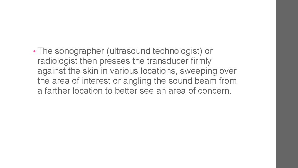  • The sonographer (ultrasound technologist) or radiologist then presses the transducer firmly against