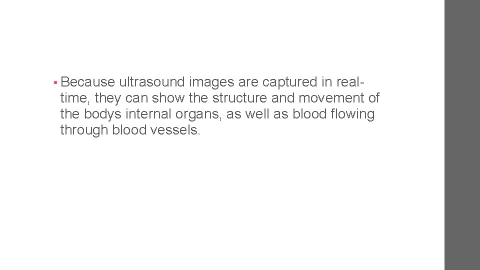  • Because ultrasound images are captured in real- time, they can show the