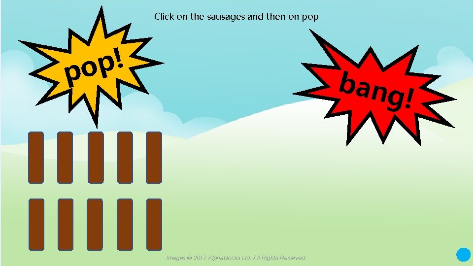 Click on the sausages and then on pop ! p po bang ! A