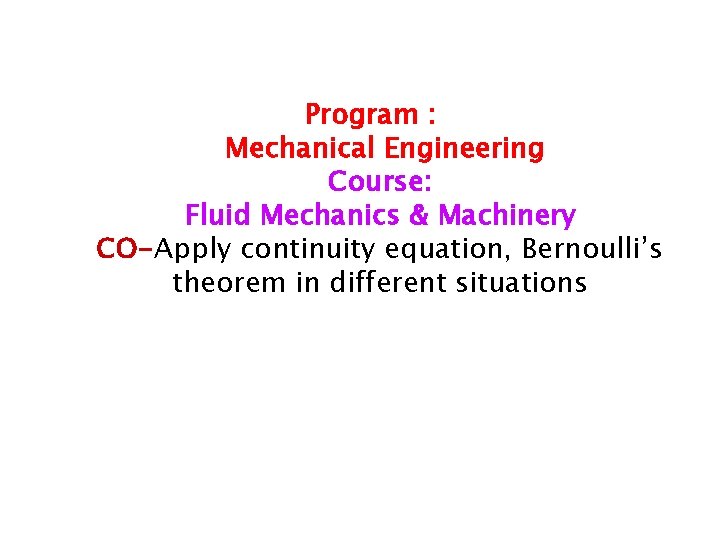 Program : Mechanical Engineering Course: Fluid Mechanics & Machinery CO-Apply continuity equation, Bernoulli’s theorem