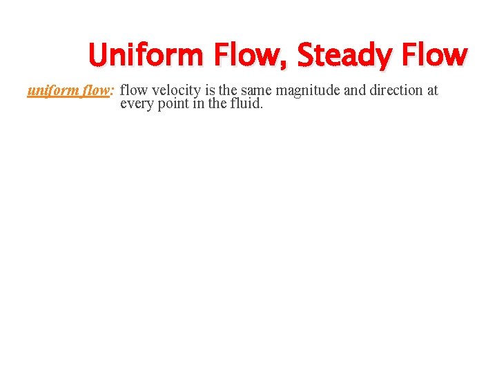 Uniform Flow, Steady Flow uniform flow: flow velocity is the same magnitude and direction Uniform Flow, Steady Flow uniform flow: flow velocity is the same magnitude and direction