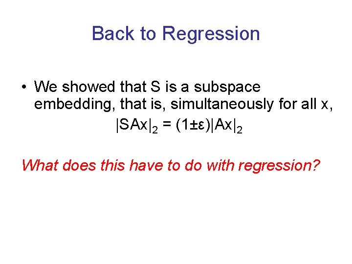Back to Regression • We showed that S is a subspace embedding, that is, Back to Regression • We showed that S is a subspace embedding, that is,