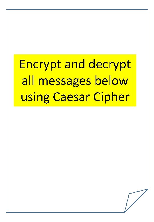 Encrypt and decrypt all messages below using Caesar Cipher Encrypt and decrypt all messages below using Caesar Cipher