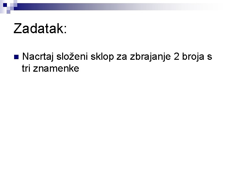 Zadatak: n Nacrtaj složeni sklop za zbrajanje 2 broja s tri znamenke 