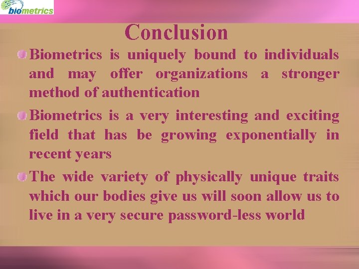 Conclusion Biometrics is uniquely bound to individuals and may offer organizations a stronger method