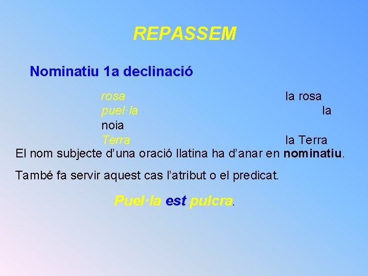 REPASSEM Nominatiu 1 a declinació rosa la rosa puel·la la noia Terra la Terra