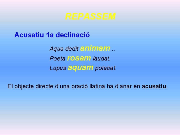 REPASSEM Acusatiu 1 a declinació Aqua dedit animam. . . Poeta rosam laudat. Lupus