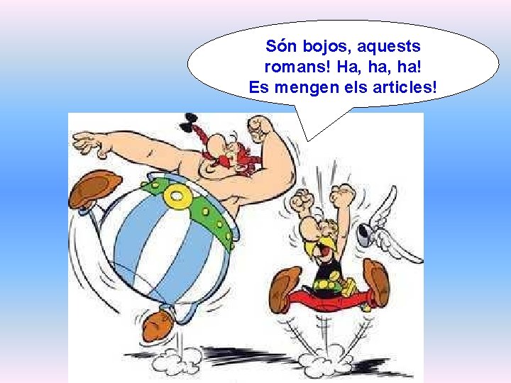 Són bojos, aquests romans! Ha, ha! Es mengen els articles! 