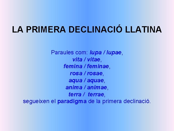 LA PRIMERA DECLINACIÓ LLATINA Paraules com: lupa / lupae, vita / vitae, femina /