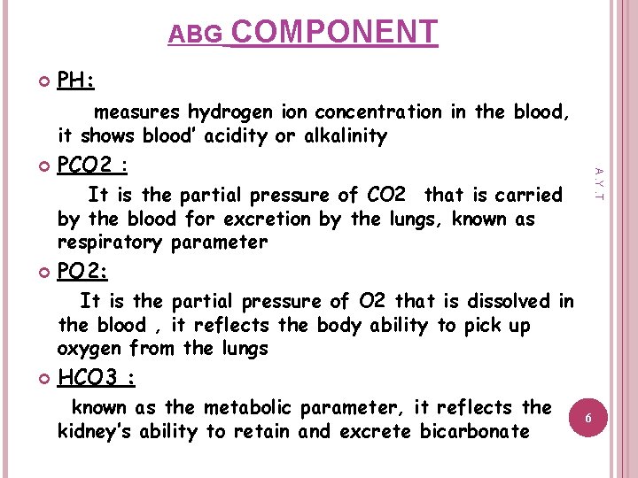 ABG COMPONENT PH: measures hydrogen ion concentration in the blood, it shows blood’ acidity