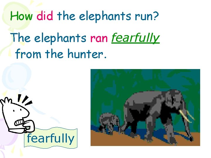How did the elephants run? The elephants ran fearfully from the hunter. fearfully 