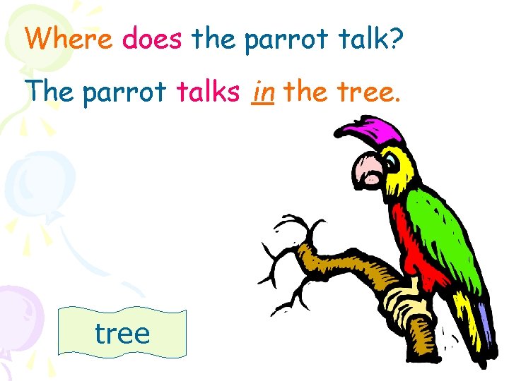 Where does the parrot talk? The parrot talks in the tree 