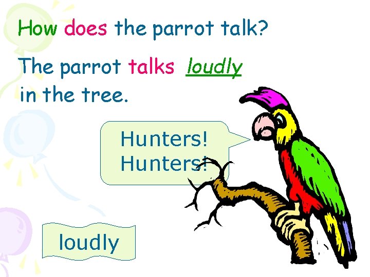 How does the parrot talk? The parrot talks loudly in the tree. Hunters! loudly