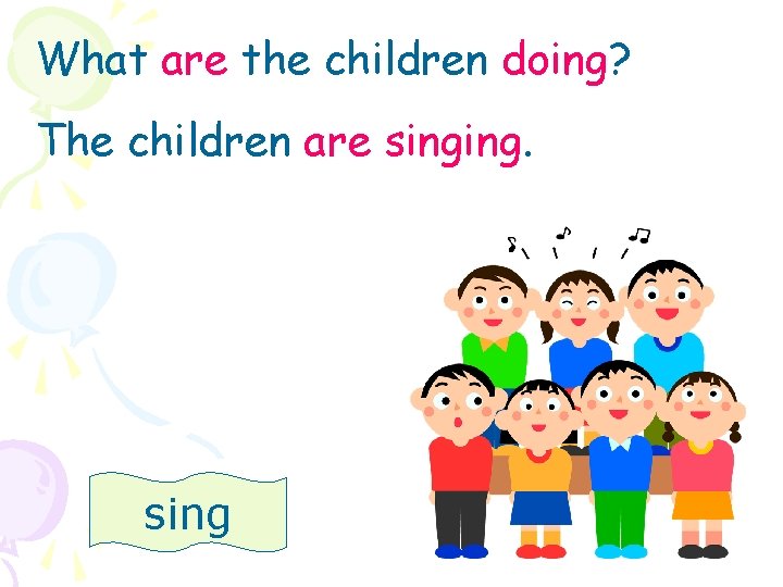 What are the children doing? The children are singing. sing 