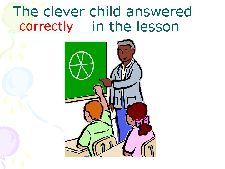 The clever child answered correctly _____in the lesson 