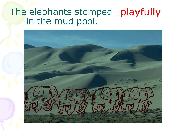 The elephants stomped ____ playfully in the mud pool. 