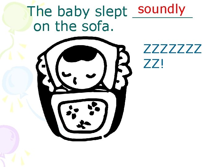 soundly The baby slept _______ on the sofa. ZZZZZZZ ZZ! 