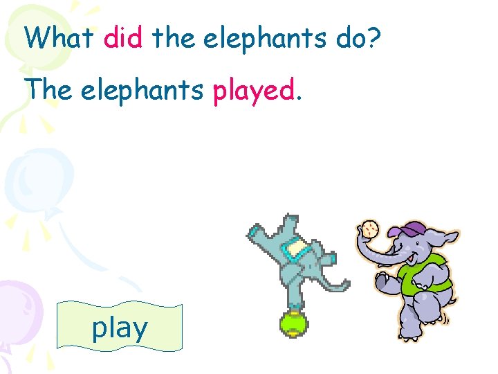 What did the elephants do? The elephants played. play 