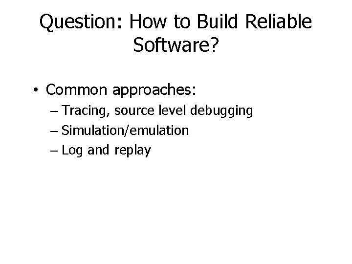 Question: How to Build Reliable Software? • Common approaches: – Tracing, source level debugging