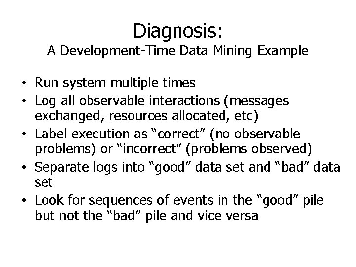 Diagnosis: A Development-Time Data Mining Example • Run system multiple times • Log all