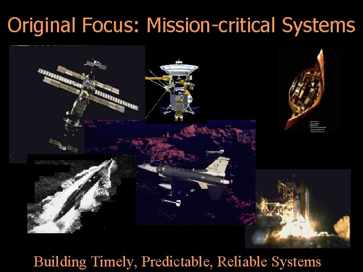 Original Focus: Mission-critical Systems Building Timely, Predictable, Reliable Systems 